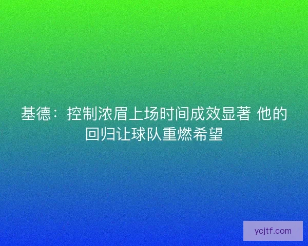 基德：控制浓眉上场时间成效显著 他的回归让球队重燃希望