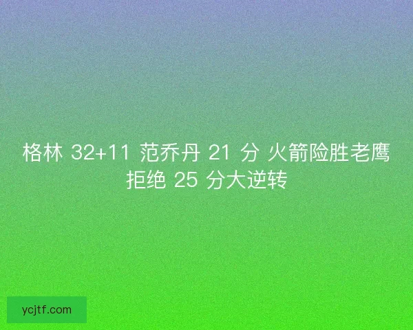 格林 32+11 范乔丹 21 分 火箭险胜老鹰拒绝 25 分大逆转
