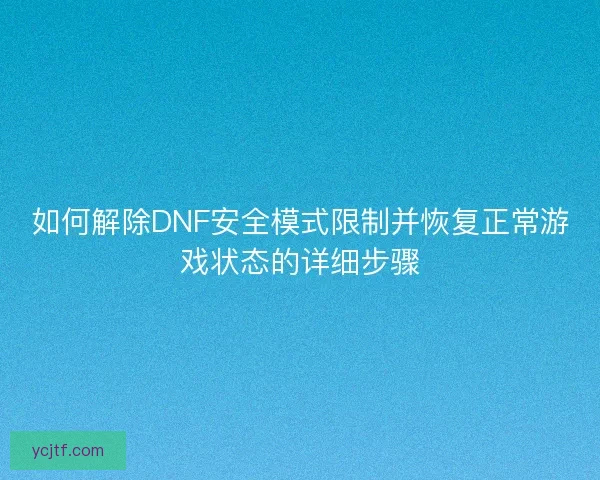 如何解除DNF安全模式限制并恢复正常游戏状态的详细步骤
