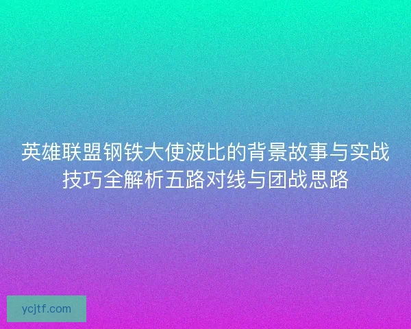 英雄联盟钢铁大使波比的背景故事与实战技巧全解析五路对线与团战思路