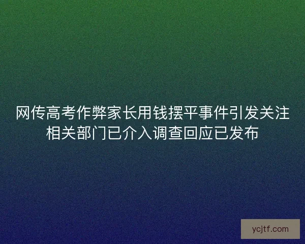 网传高考作弊家长用钱摆平事件引发关注相关部门已介入调查回应已发布