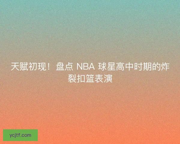 天赋初现！盘点 NBA 球星高中时期的炸裂扣篮表演