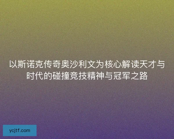 以斯诺克传奇奥沙利文为核心解读天才与时代的碰撞竞技精神与冠军之路