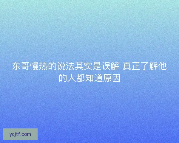 东哥慢热的说法其实是误解 真正了解他的人都知道原因