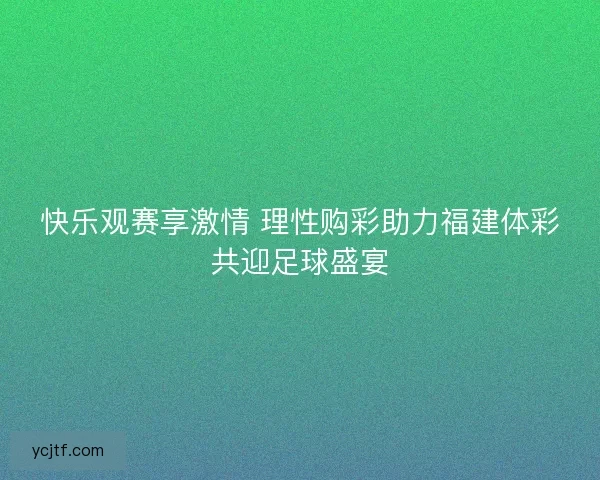 快乐观赛享激情 理性购彩助力福建体彩共迎足球盛宴
