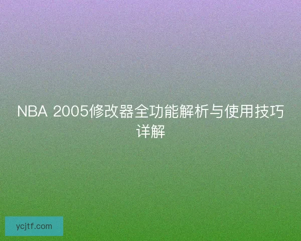 NBA 2005修改器全功能解析与使用技巧详解