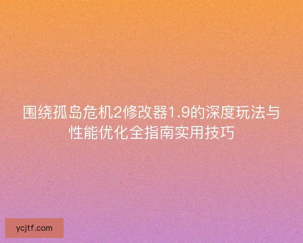 围绕孤岛危机2修改器1.9的深度玩法与性能优化全指南实用技巧