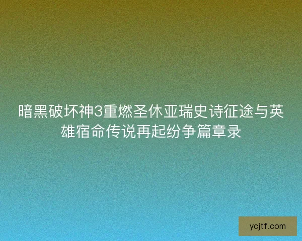 暗黑破坏神3重燃圣休亚瑞史诗征途与英雄宿命传说再起纷争篇章录
