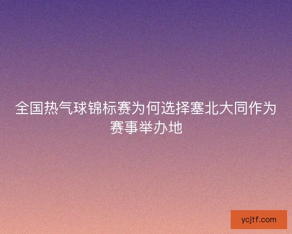 全国热气球锦标赛为何选择塞北大同作为赛事举办地